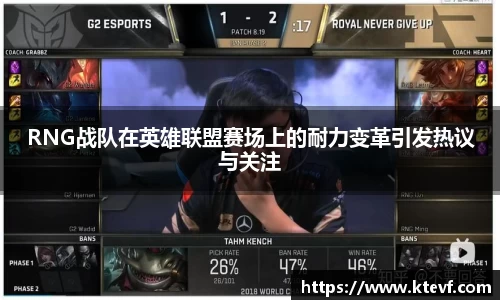 RNG战队在英雄联盟赛场上的耐力变革引发热议与关注