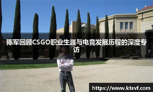 陈军回顾CSGO职业生涯与电竞发展历程的深度专访