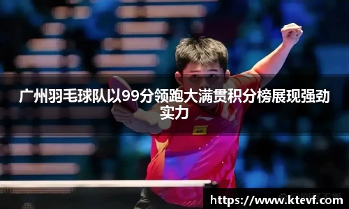 广州羽毛球队以99分领跑大满贯积分榜展现强劲实力